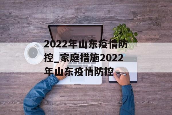 2022年山东疫情防控_家庭措施2022年山东疫情防控