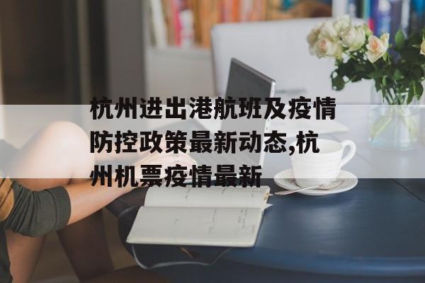 杭州进出港航班及疫情防控政策最新动态,杭州机票疫情最新