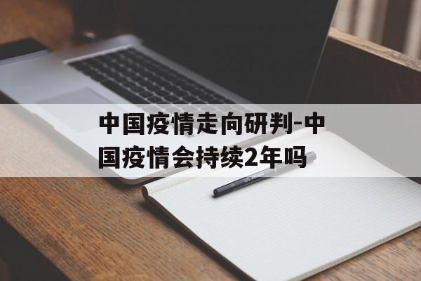 中国疫情走向研判-中国疫情会持续2年吗