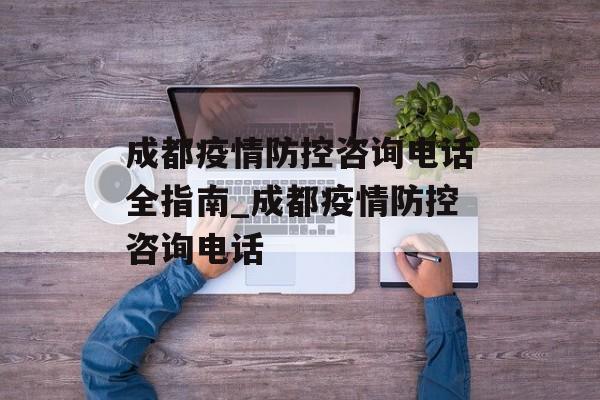 成都疫情防控咨询电话全指南_成都疫情防控咨询电话