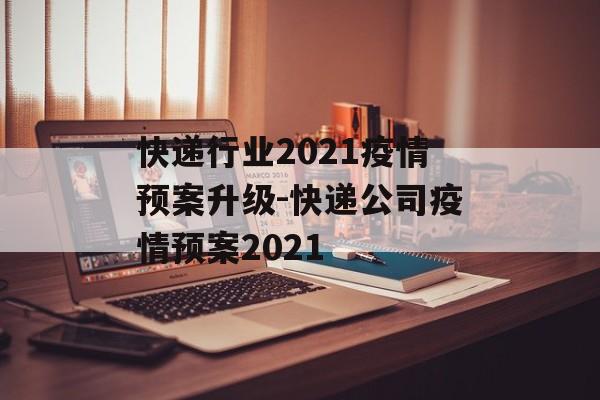 快递行业2021疫情预案升级-快递公司疫情预案2021