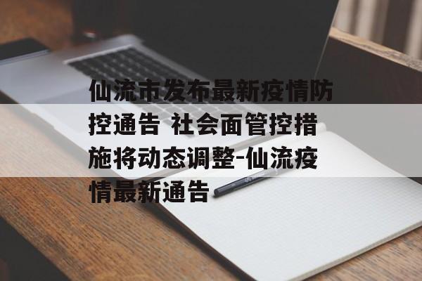 仙流市发布最新疫情防控通告 社会面管控措施将动态调整-仙流疫情最新通告