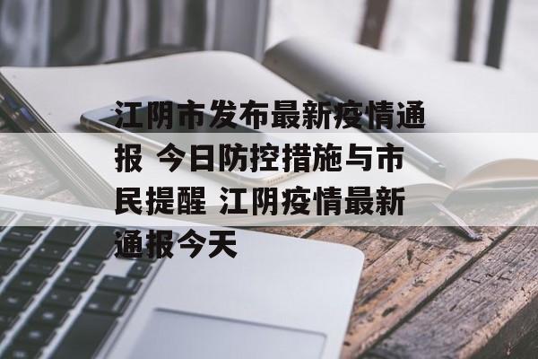 江阴市发布最新疫情通报 今日防控措施与市民提醒 江阴疫情最新通报今天