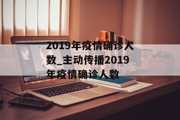2019年疫情确诊人数_主动传播2019年疫情确诊人数