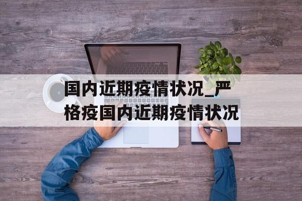 国内近期疫情状况_严格疫国内近期疫情状况