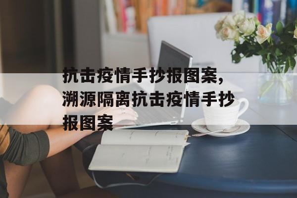 抗击疫情手抄报图案,溯源隔离抗击疫情手抄报图案