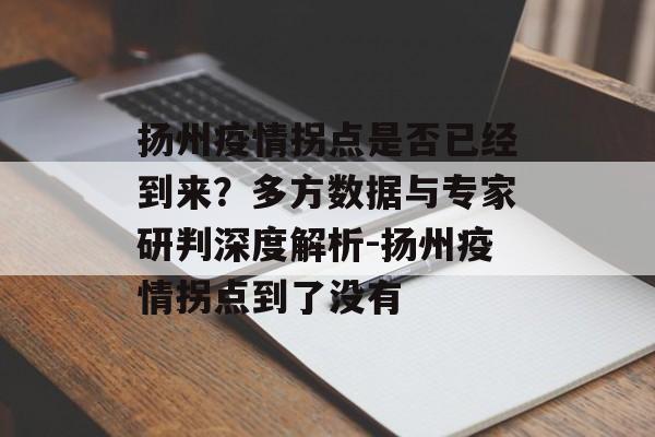 扬州疫情拐点是否已经到来？多方数据与专家研判深度解析-扬州疫情拐点到了没有