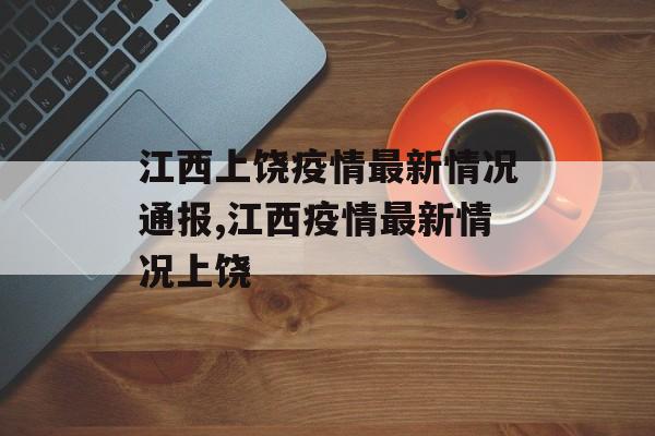 江西上饶疫情最新情况通报,江西疫情最新情况上饶