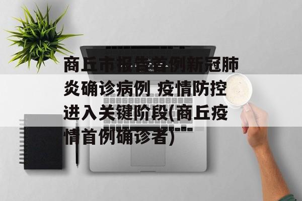商丘市报告首例新冠肺炎确诊病例 疫情防控进入关键阶段(商丘疫情首例确诊者)