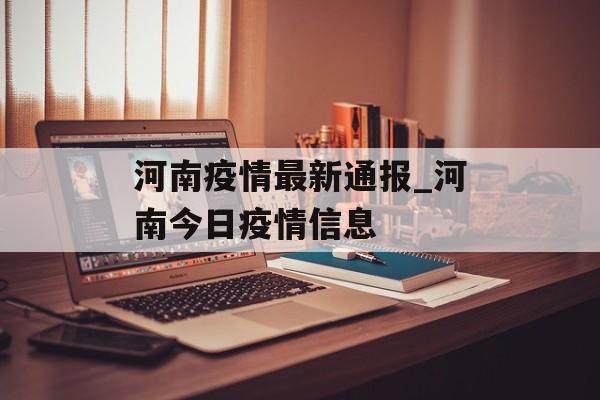 河南疫情最新通报_河南今日疫情信息