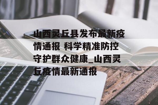 山西灵丘县发布最新疫情通报 科学精准防控守护群众健康_山西灵丘疫情最新通报