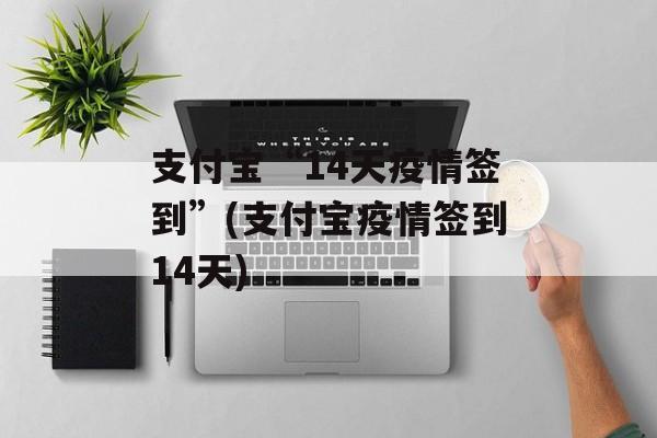 支付宝“14天疫情签到”(支付宝疫情签到14天)
